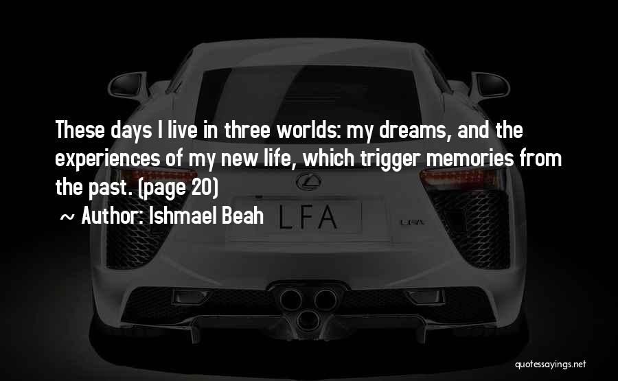 Ishmael Beah Quotes: These Days I Live In Three Worlds: My Dreams, And The Experiences Of My New Life, Which Trigger Memories From