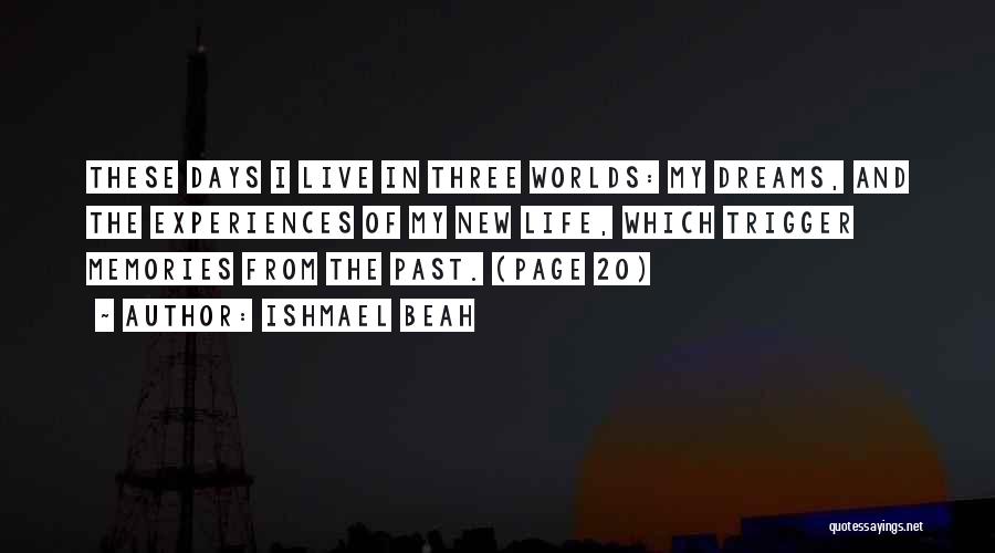 Ishmael Beah Quotes: These Days I Live In Three Worlds: My Dreams, And The Experiences Of My New Life, Which Trigger Memories From