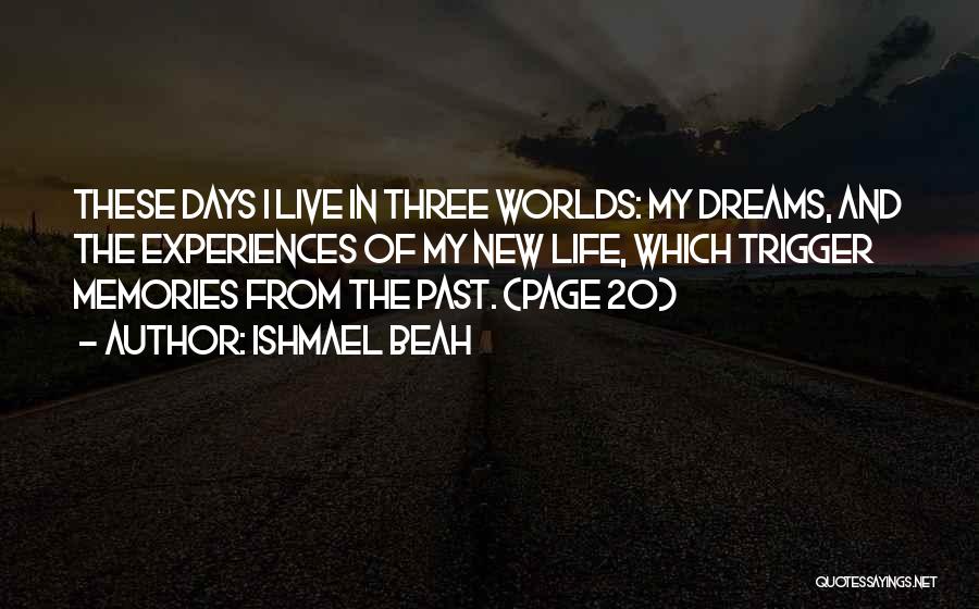 Ishmael Beah Quotes: These Days I Live In Three Worlds: My Dreams, And The Experiences Of My New Life, Which Trigger Memories From