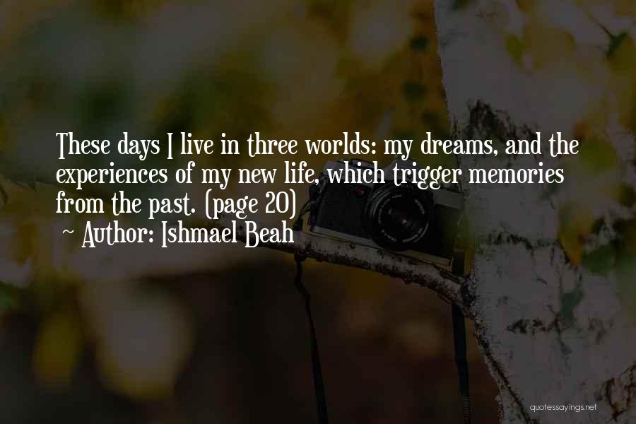 Ishmael Beah Quotes: These Days I Live In Three Worlds: My Dreams, And The Experiences Of My New Life, Which Trigger Memories From