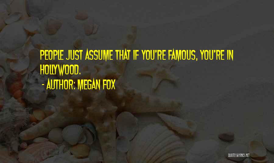 Megan Fox Quotes: People Just Assume That If You're Famous, You're In Hollywood.