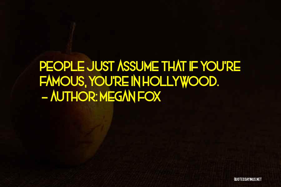 Megan Fox Quotes: People Just Assume That If You're Famous, You're In Hollywood.