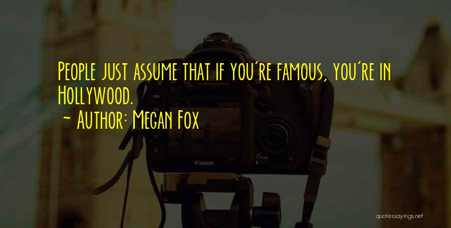 Megan Fox Quotes: People Just Assume That If You're Famous, You're In Hollywood.