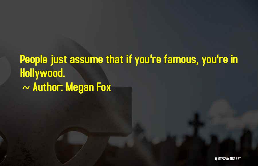 Megan Fox Quotes: People Just Assume That If You're Famous, You're In Hollywood.