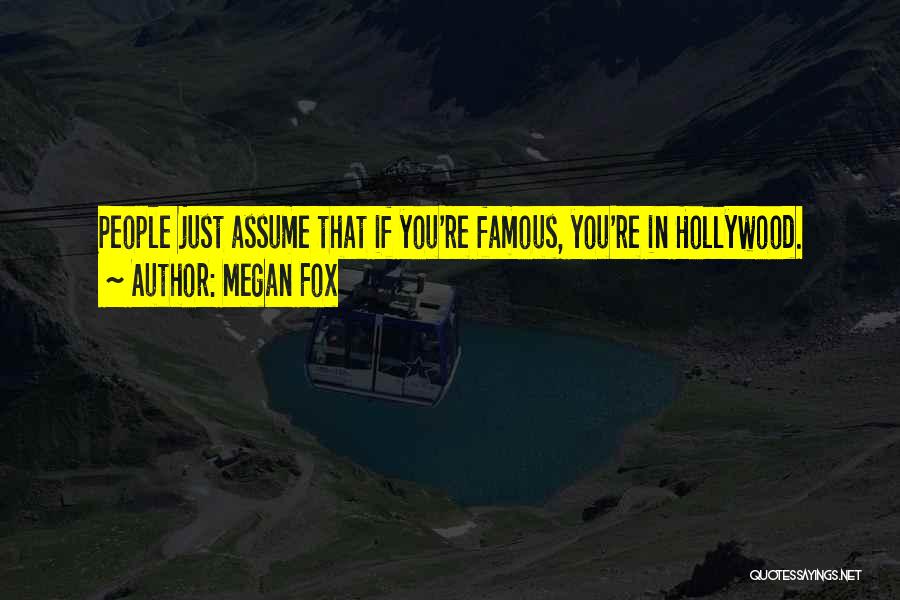 Megan Fox Quotes: People Just Assume That If You're Famous, You're In Hollywood.