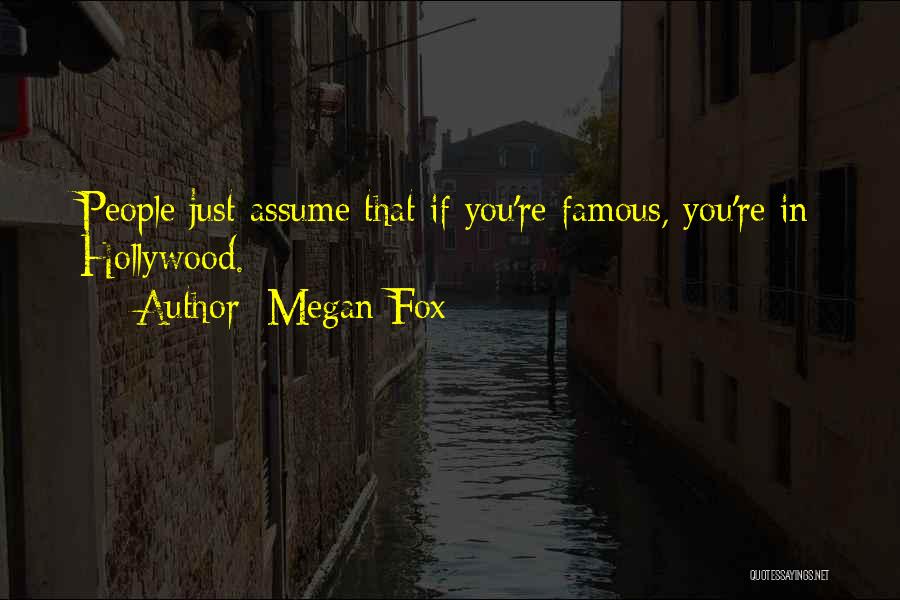 Megan Fox Quotes: People Just Assume That If You're Famous, You're In Hollywood.