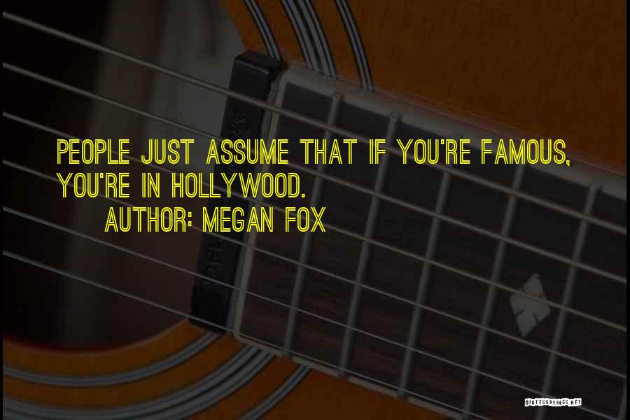 Megan Fox Quotes: People Just Assume That If You're Famous, You're In Hollywood.