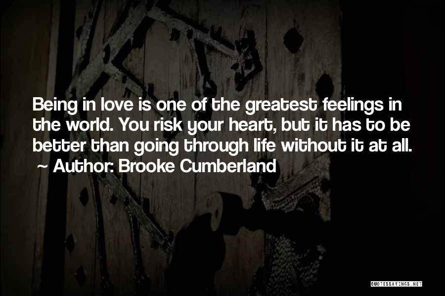 Brooke Cumberland Quotes: Being In Love Is One Of The Greatest Feelings In The World. You Risk Your Heart, But It Has To