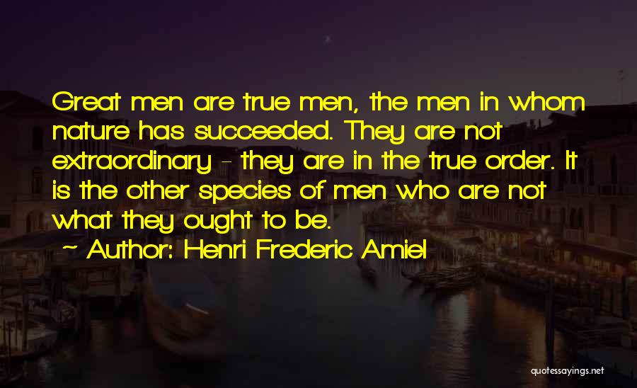 Henri Frederic Amiel Quotes: Great Men Are True Men, The Men In Whom Nature Has Succeeded. They Are Not Extraordinary - They Are In