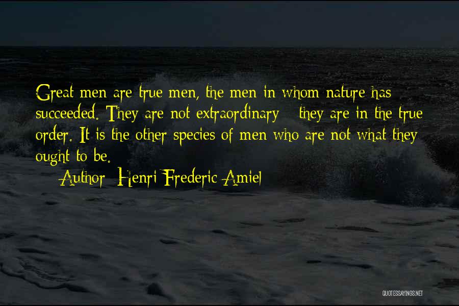 Henri Frederic Amiel Quotes: Great Men Are True Men, The Men In Whom Nature Has Succeeded. They Are Not Extraordinary - They Are In
