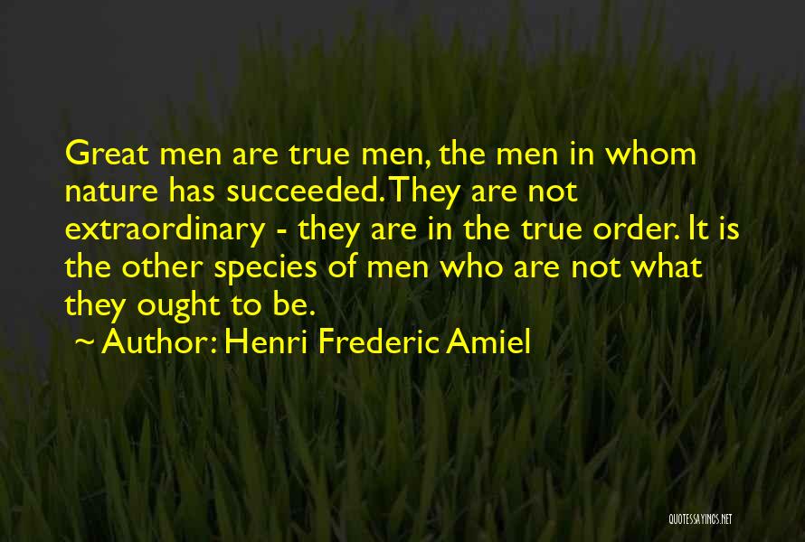 Henri Frederic Amiel Quotes: Great Men Are True Men, The Men In Whom Nature Has Succeeded. They Are Not Extraordinary - They Are In