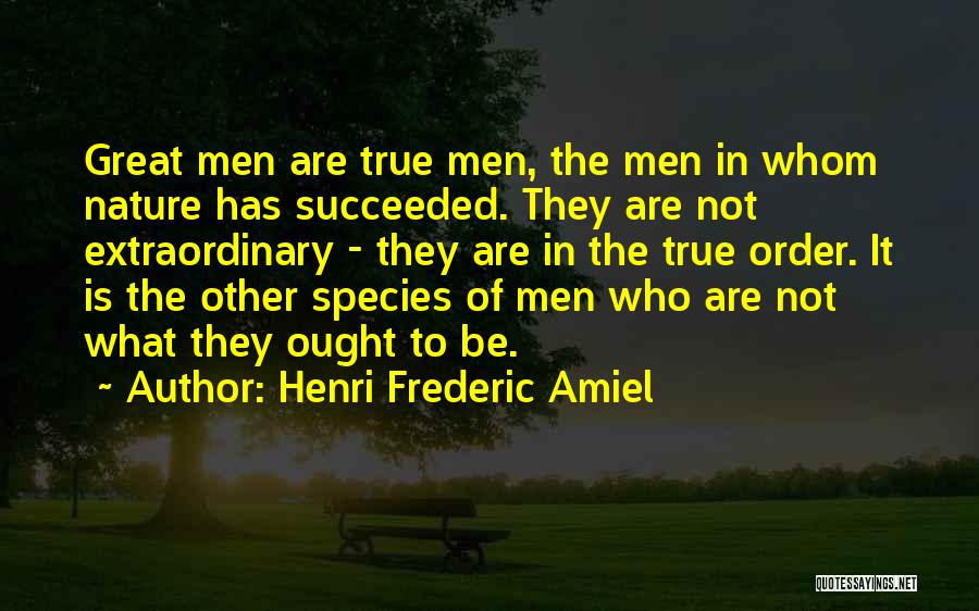 Henri Frederic Amiel Quotes: Great Men Are True Men, The Men In Whom Nature Has Succeeded. They Are Not Extraordinary - They Are In
