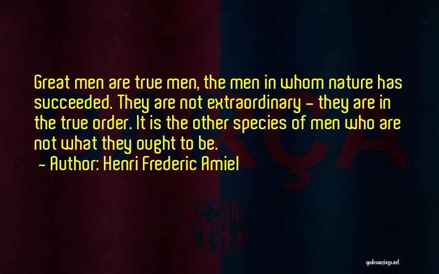 Henri Frederic Amiel Quotes: Great Men Are True Men, The Men In Whom Nature Has Succeeded. They Are Not Extraordinary - They Are In