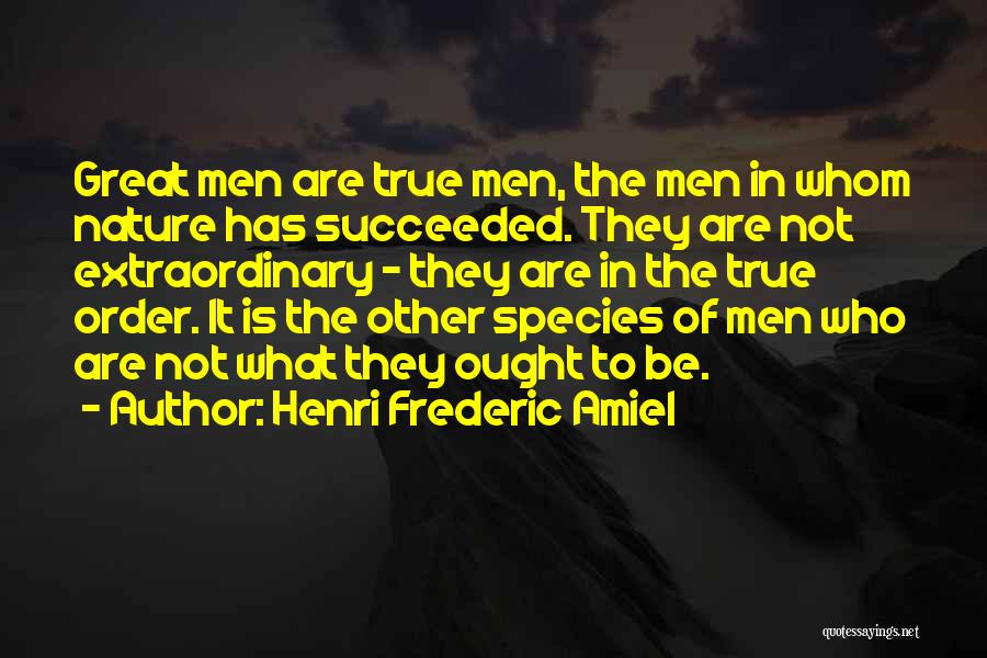 Henri Frederic Amiel Quotes: Great Men Are True Men, The Men In Whom Nature Has Succeeded. They Are Not Extraordinary - They Are In