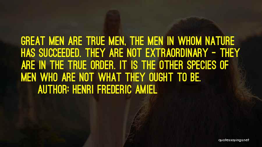 Henri Frederic Amiel Quotes: Great Men Are True Men, The Men In Whom Nature Has Succeeded. They Are Not Extraordinary - They Are In