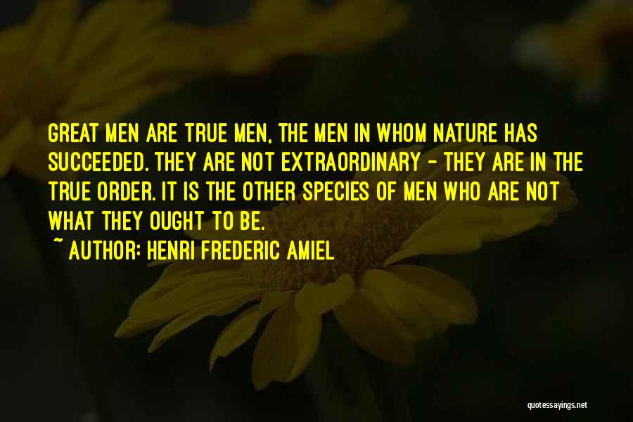Henri Frederic Amiel Quotes: Great Men Are True Men, The Men In Whom Nature Has Succeeded. They Are Not Extraordinary - They Are In