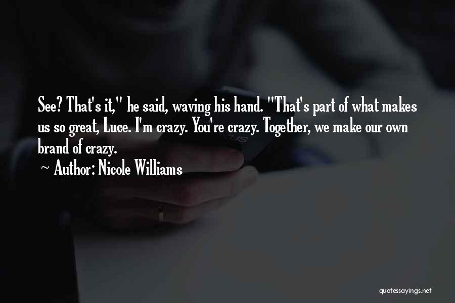 Nicole Williams Quotes: See? That's It, He Said, Waving His Hand. That's Part Of What Makes Us So Great, Luce. I'm Crazy. You're