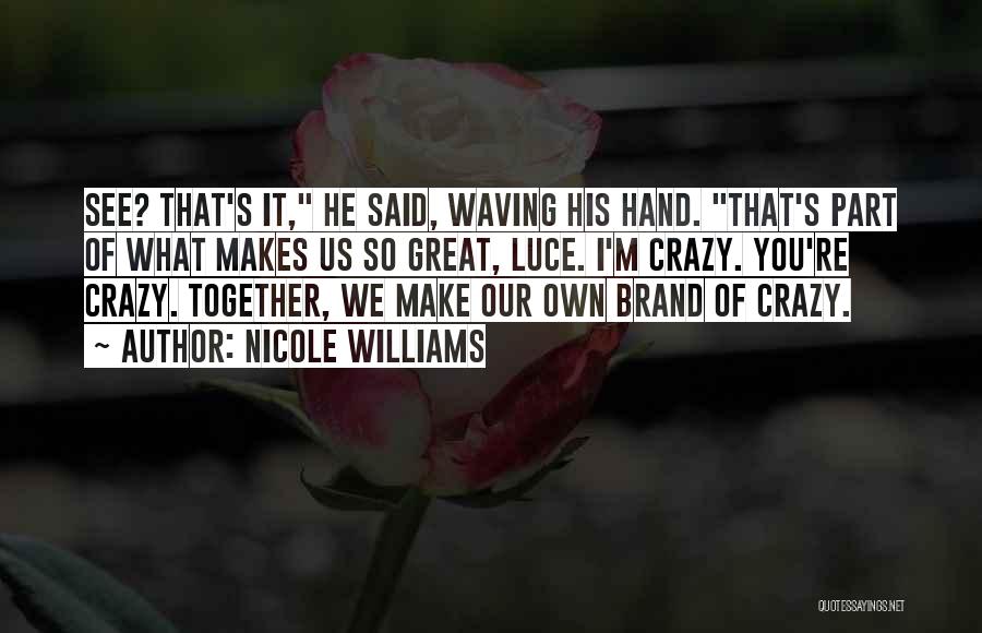 Nicole Williams Quotes: See? That's It, He Said, Waving His Hand. That's Part Of What Makes Us So Great, Luce. I'm Crazy. You're