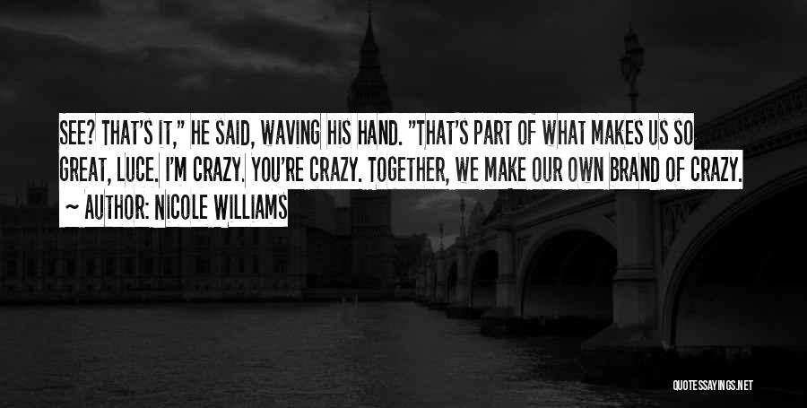 Nicole Williams Quotes: See? That's It, He Said, Waving His Hand. That's Part Of What Makes Us So Great, Luce. I'm Crazy. You're