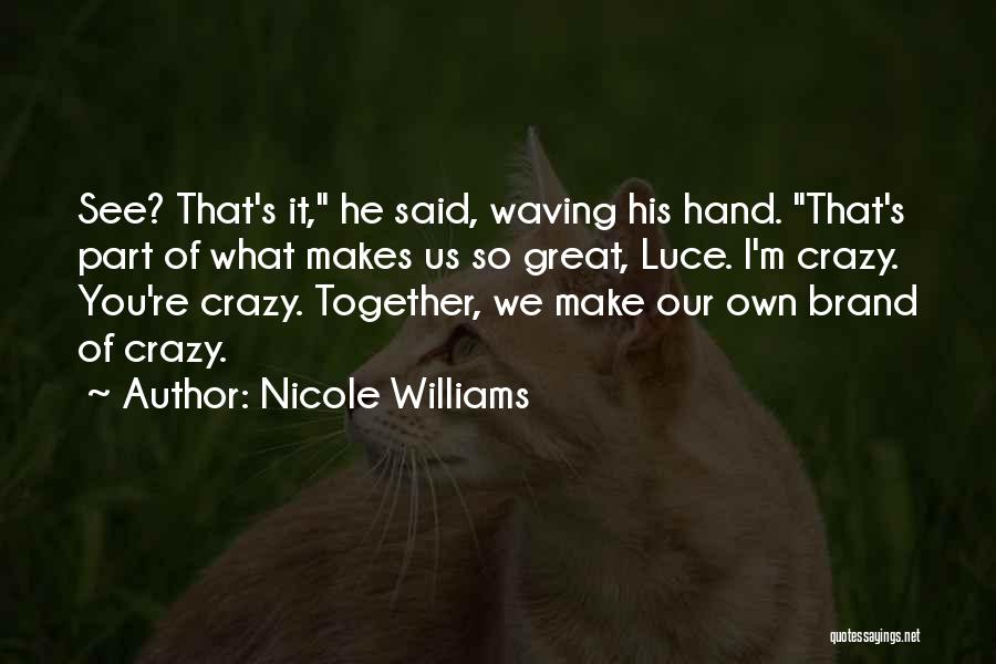 Nicole Williams Quotes: See? That's It, He Said, Waving His Hand. That's Part Of What Makes Us So Great, Luce. I'm Crazy. You're
