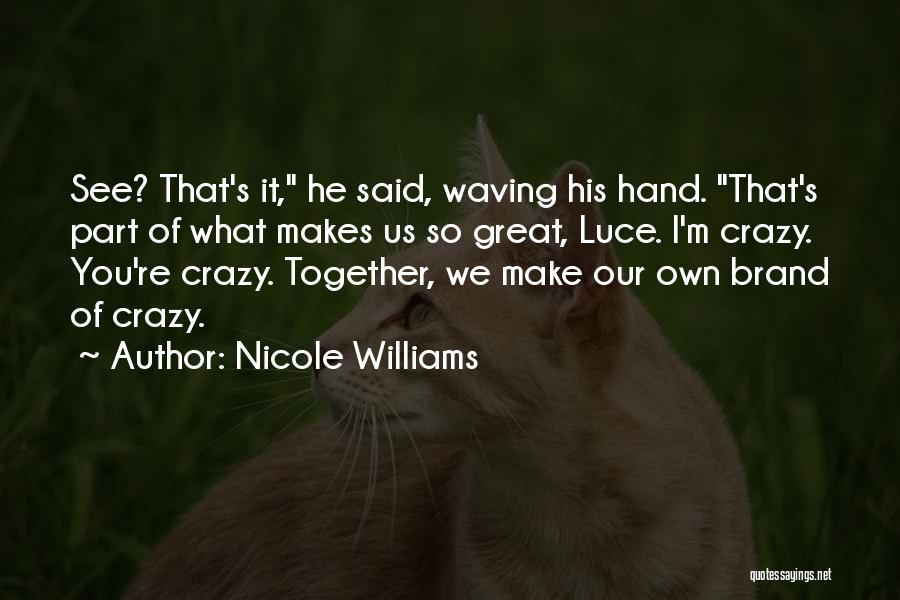 Nicole Williams Quotes: See? That's It, He Said, Waving His Hand. That's Part Of What Makes Us So Great, Luce. I'm Crazy. You're