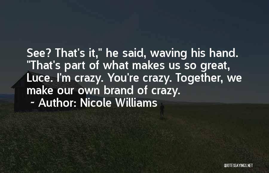 Nicole Williams Quotes: See? That's It, He Said, Waving His Hand. That's Part Of What Makes Us So Great, Luce. I'm Crazy. You're