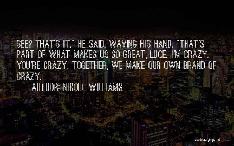 Nicole Williams Quotes: See? That's It, He Said, Waving His Hand. That's Part Of What Makes Us So Great, Luce. I'm Crazy. You're