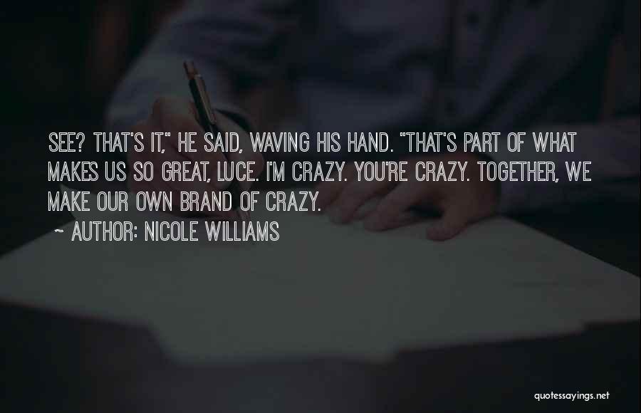 Nicole Williams Quotes: See? That's It, He Said, Waving His Hand. That's Part Of What Makes Us So Great, Luce. I'm Crazy. You're