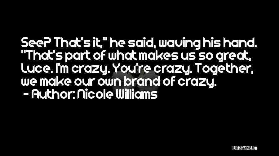 Nicole Williams Quotes: See? That's It, He Said, Waving His Hand. That's Part Of What Makes Us So Great, Luce. I'm Crazy. You're