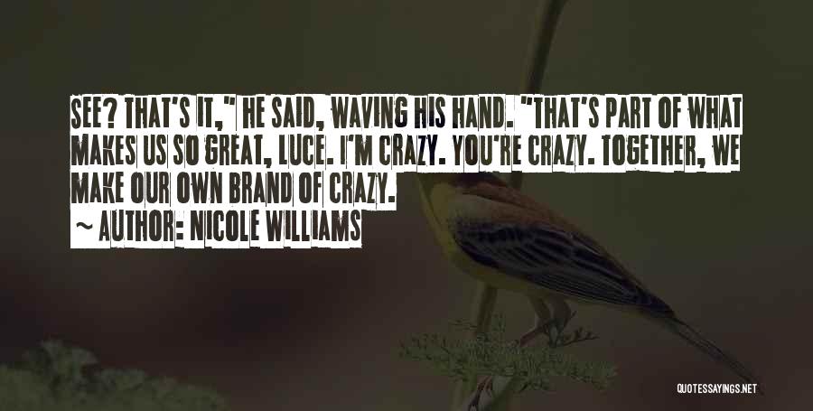 Nicole Williams Quotes: See? That's It, He Said, Waving His Hand. That's Part Of What Makes Us So Great, Luce. I'm Crazy. You're