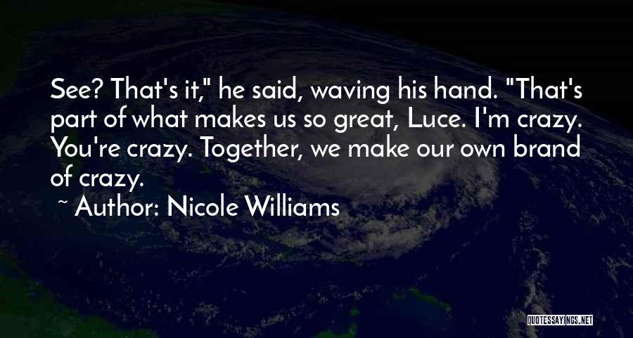 Nicole Williams Quotes: See? That's It, He Said, Waving His Hand. That's Part Of What Makes Us So Great, Luce. I'm Crazy. You're