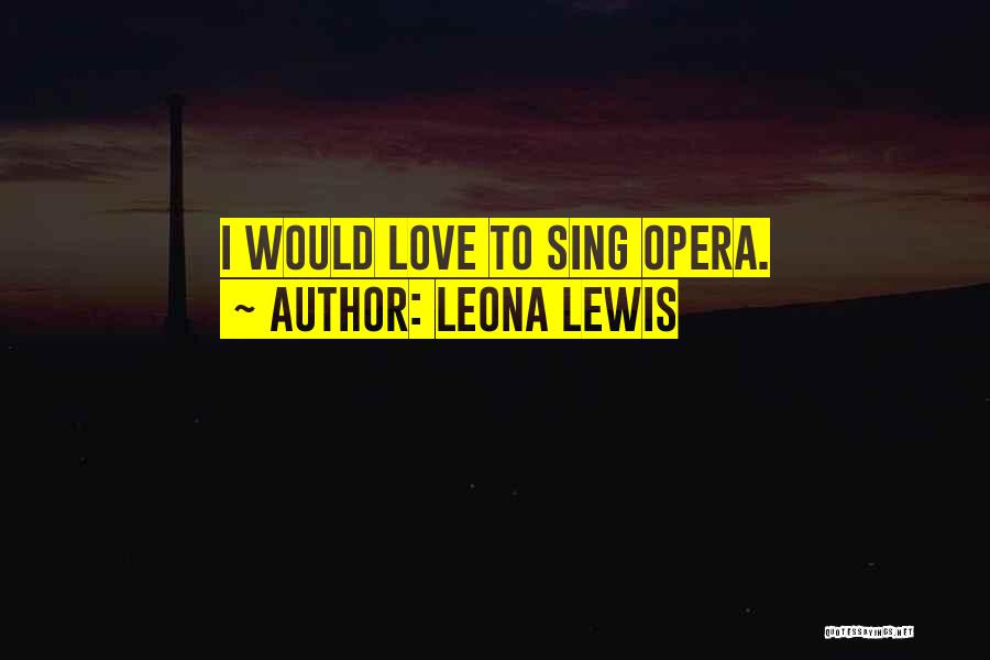 Leona Lewis Quotes: I Would Love To Sing Opera.