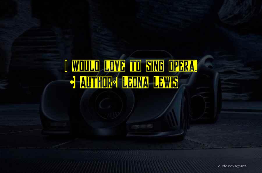 Leona Lewis Quotes: I Would Love To Sing Opera.