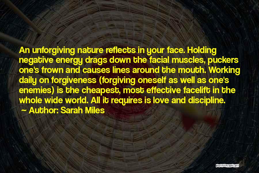 Sarah Miles Quotes: An Unforgiving Nature Reflects In Your Face. Holding Negative Energy Drags Down The Facial Muscles, Puckers One's Frown And Causes