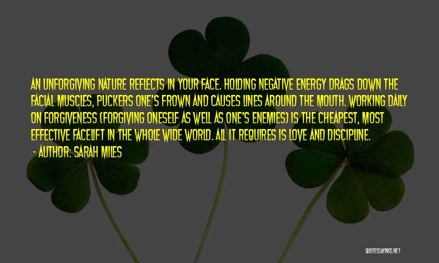 Sarah Miles Quotes: An Unforgiving Nature Reflects In Your Face. Holding Negative Energy Drags Down The Facial Muscles, Puckers One's Frown And Causes