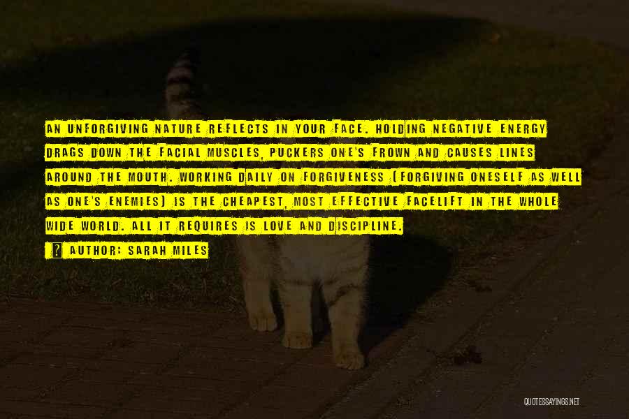 Sarah Miles Quotes: An Unforgiving Nature Reflects In Your Face. Holding Negative Energy Drags Down The Facial Muscles, Puckers One's Frown And Causes