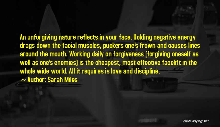 Sarah Miles Quotes: An Unforgiving Nature Reflects In Your Face. Holding Negative Energy Drags Down The Facial Muscles, Puckers One's Frown And Causes