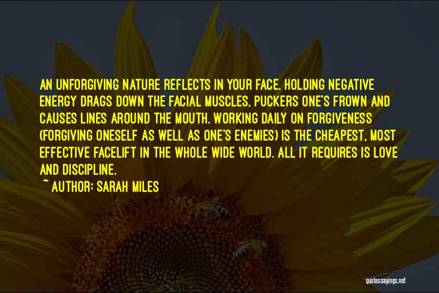 Sarah Miles Quotes: An Unforgiving Nature Reflects In Your Face. Holding Negative Energy Drags Down The Facial Muscles, Puckers One's Frown And Causes