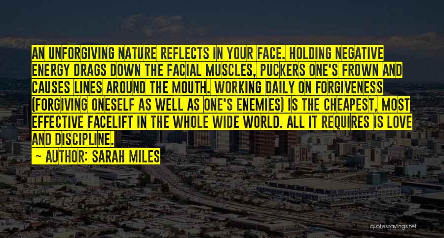 Sarah Miles Quotes: An Unforgiving Nature Reflects In Your Face. Holding Negative Energy Drags Down The Facial Muscles, Puckers One's Frown And Causes