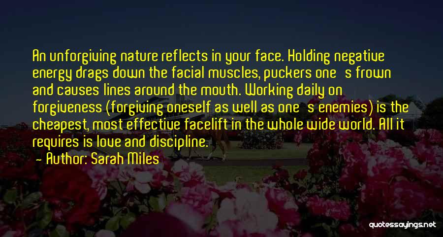 Sarah Miles Quotes: An Unforgiving Nature Reflects In Your Face. Holding Negative Energy Drags Down The Facial Muscles, Puckers One's Frown And Causes