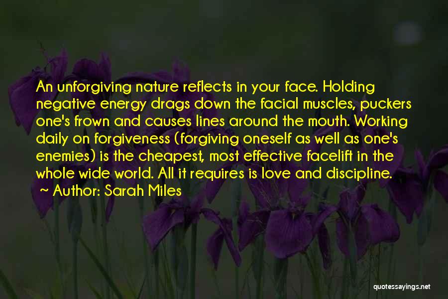 Sarah Miles Quotes: An Unforgiving Nature Reflects In Your Face. Holding Negative Energy Drags Down The Facial Muscles, Puckers One's Frown And Causes