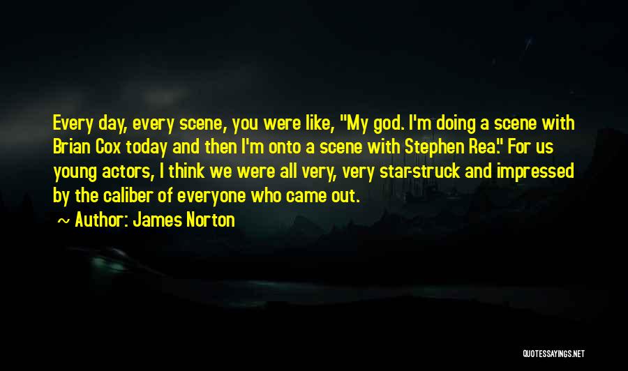 James Norton Quotes: Every Day, Every Scene, You Were Like, My God. I'm Doing A Scene With Brian Cox Today And Then I'm