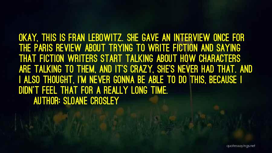 Sloane Crosley Quotes: Okay, This Is Fran Lebowitz. She Gave An Interview Once For The Paris Review About Trying To Write Fiction And