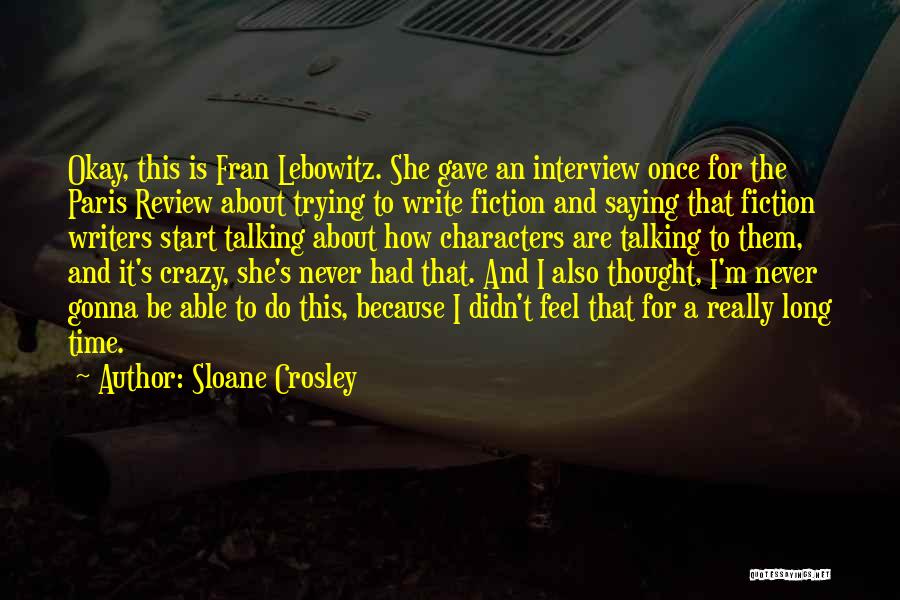 Sloane Crosley Quotes: Okay, This Is Fran Lebowitz. She Gave An Interview Once For The Paris Review About Trying To Write Fiction And