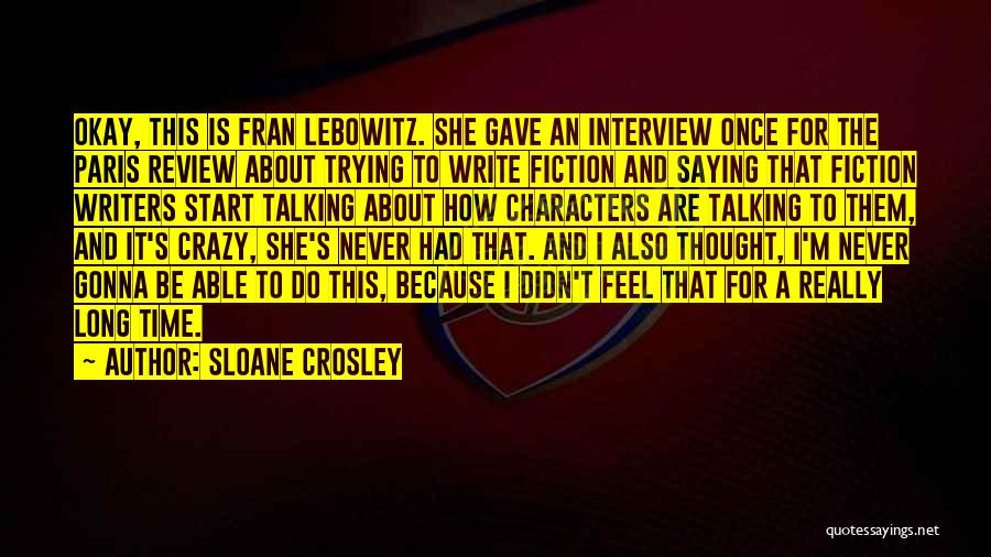 Sloane Crosley Quotes: Okay, This Is Fran Lebowitz. She Gave An Interview Once For The Paris Review About Trying To Write Fiction And