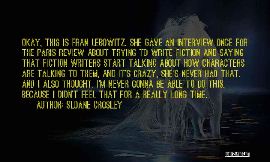 Sloane Crosley Quotes: Okay, This Is Fran Lebowitz. She Gave An Interview Once For The Paris Review About Trying To Write Fiction And