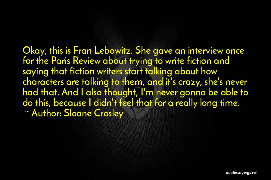 Sloane Crosley Quotes: Okay, This Is Fran Lebowitz. She Gave An Interview Once For The Paris Review About Trying To Write Fiction And
