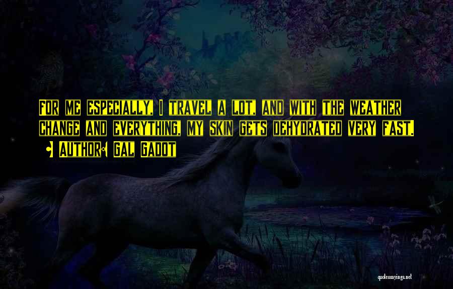 Gal Gadot Quotes: For Me Especially, I Travel A Lot, And With The Weather Change And Everything, My Skin Gets Dehydrated Very Fast.