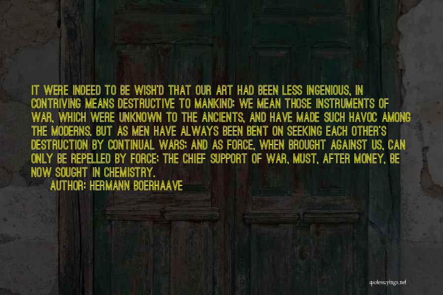 Hermann Boerhaave Quotes: It Were Indeed To Be Wish'd That Our Art Had Been Less Ingenious, In Contriving Means Destructive To Mankind; We