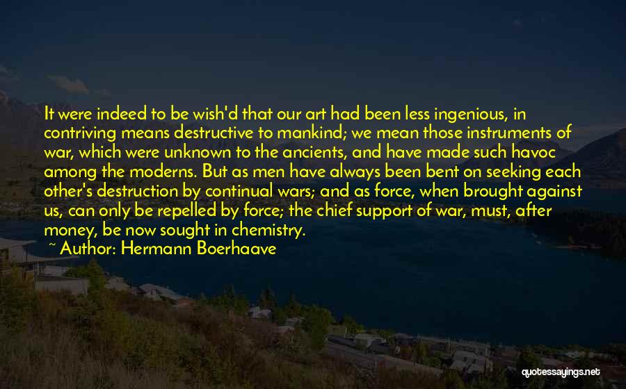 Hermann Boerhaave Quotes: It Were Indeed To Be Wish'd That Our Art Had Been Less Ingenious, In Contriving Means Destructive To Mankind; We